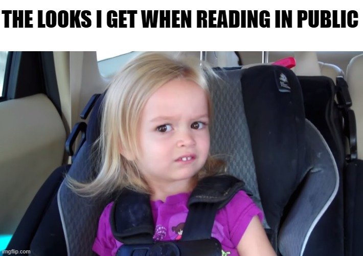 Probably didn't help that I was reading AGGGTM | THE LOOKS I GET WHEN READING IN PUBLIC | image tagged in girl in car seat | made w/ Imgflip meme maker