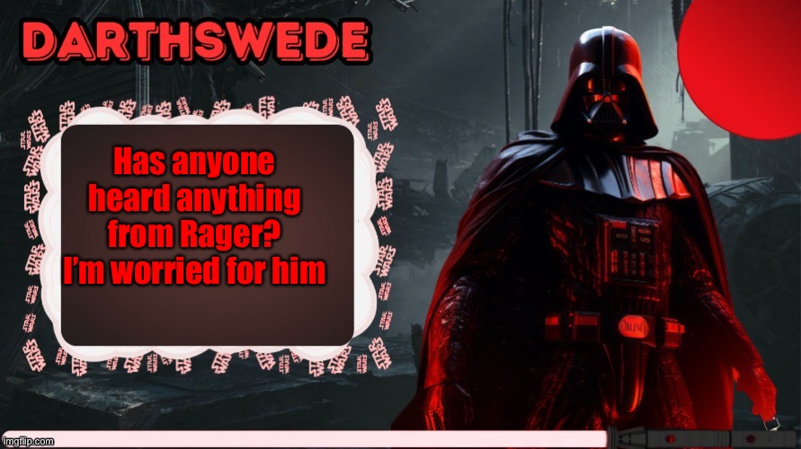. | Has anyone heard anything from Rager? I’m worried for him | image tagged in darthswede announcement template made by -nightfire- | made w/ Imgflip meme maker