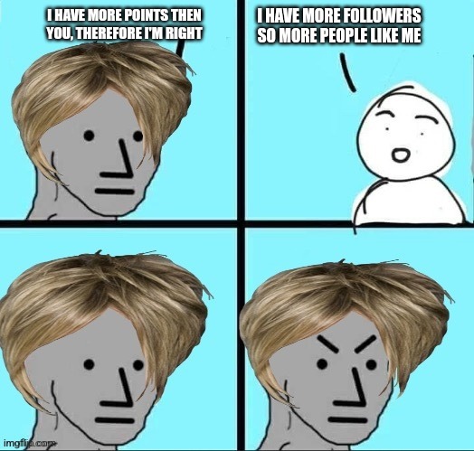 Count followers, not points | I HAVE MORE FOLLOWERS SO MORE PEOPLE LIKE ME; I HAVE MORE POINTS THEN YOU, THEREFORE I'M RIGHT | image tagged in karen npc | made w/ Imgflip meme maker