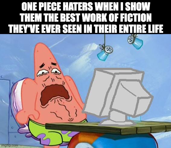 One Piece? I think you mean "PEAK PIECE!" | ONE PIECE HATERS WHEN I SHOW THEM THE BEST WORK OF FICTION THEY'VE EVER SEEN IN THEIR ENTIRE LIFE | image tagged in patrick star internet disgust | made w/ Imgflip meme maker