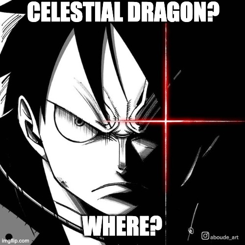 Luffy glare | CELESTIAL DRAGON? WHERE? | image tagged in luffy glare | made w/ Imgflip meme maker