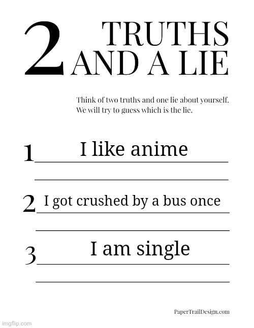 2 Truths and a Lie | I like anime; I got crushed by a bus once; I am single | image tagged in 2 truths and a lie | made w/ Imgflip meme maker