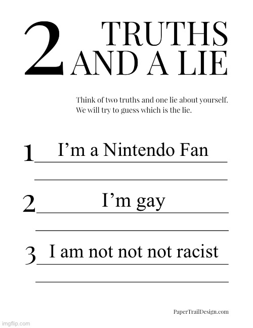 2 Truths and a Lie | I’m a Nintendo Fan; I’m gay; I am not not not racist | image tagged in 2 truths and a lie | made w/ Imgflip meme maker