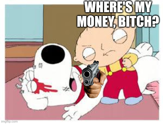 Stewie Where's My Money | WHERE'S MY MONEY, BITCH? | image tagged in stewie where's my money | made w/ Imgflip meme maker