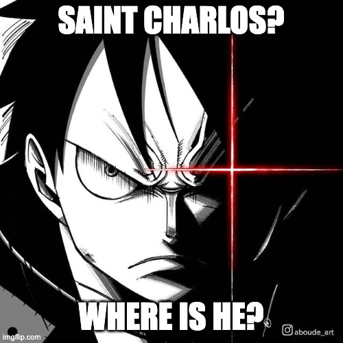 Luffy glare | SAINT CHARLOS? WHERE IS HE? | image tagged in luffy glare | made w/ Imgflip meme maker