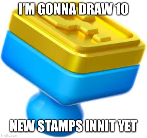 I’M GONNA DRAW 10; NEW STAMPS INNIT YET | made w/ Imgflip meme maker