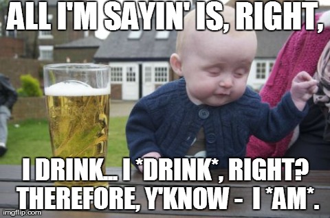 Philosophical little blighter, isn't he? | ALL I'M SAYIN' IS, RIGHT, I DRINK... I *DRINK*, RIGHT? THEREFORE, Y'KNOW -  I *AM*. | image tagged in memes,drunk baby,i think therefore i am,philosophy,descartes,alcohol | made w/ Imgflip meme maker