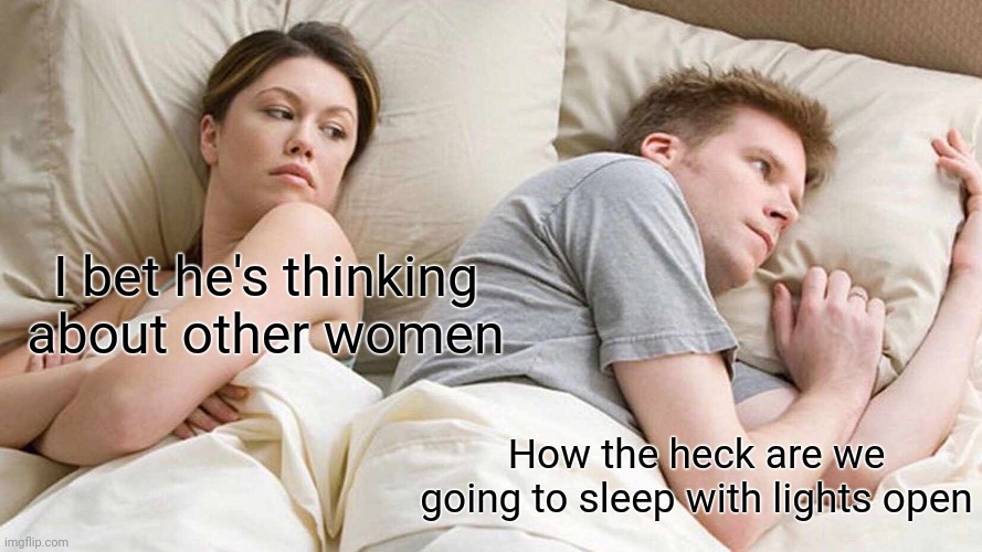 Real how could he | I bet he's thinking about other women; How the heck are we going to sleep with lights open | image tagged in memes,i bet he's thinking about other women,funny | made w/ Imgflip meme maker