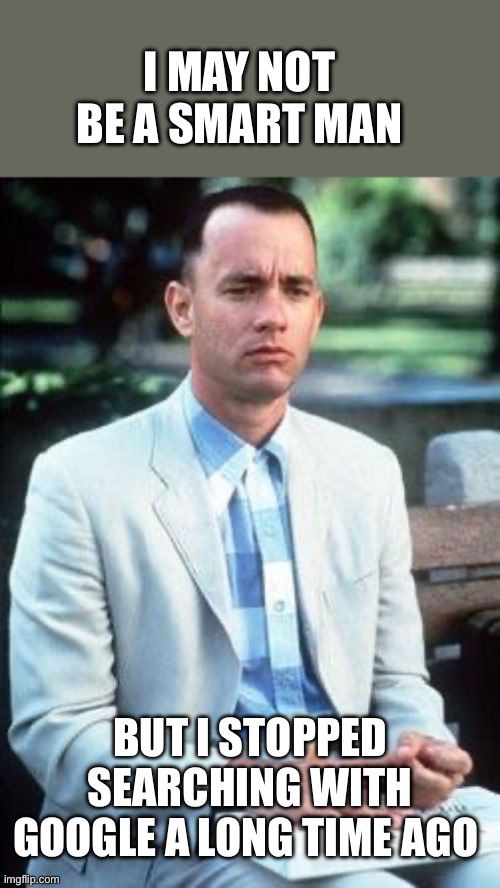 Forest gump | I MAY NOT BE A SMART MAN BUT I STOPPED SEARCHING WITH GOOGLE A LONG TIME AGO | image tagged in forest gump | made w/ Imgflip meme maker