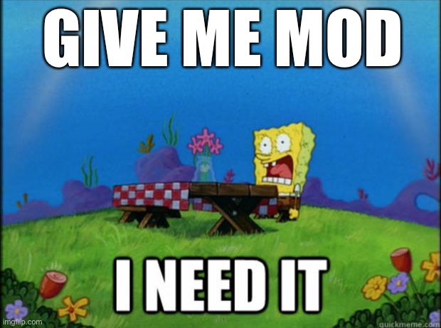 spongebob I need it | GIVE ME MOD | image tagged in spongebob i need it | made w/ Imgflip meme maker