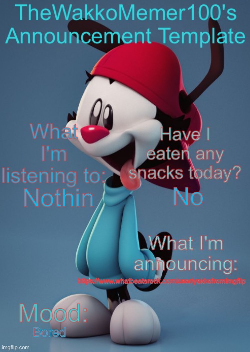 Wakko's Announcement Temp | No; Nothin; https://www.whatbeatsrock.com/user/yakkofromimgflip; Bored | image tagged in wakko's announcement temp | made w/ Imgflip meme maker