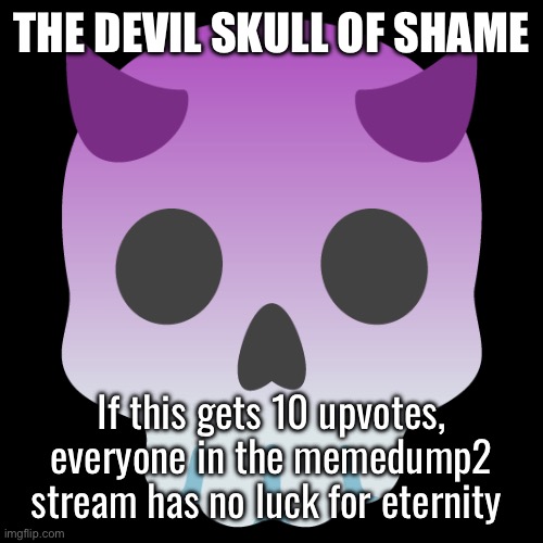 Devil Skull mix | THE DEVIL SKULL OF SHAME; If this gets 10 upvotes, everyone in the memedump2 stream has no luck for eternity | image tagged in devil skull mix | made w/ Imgflip meme maker