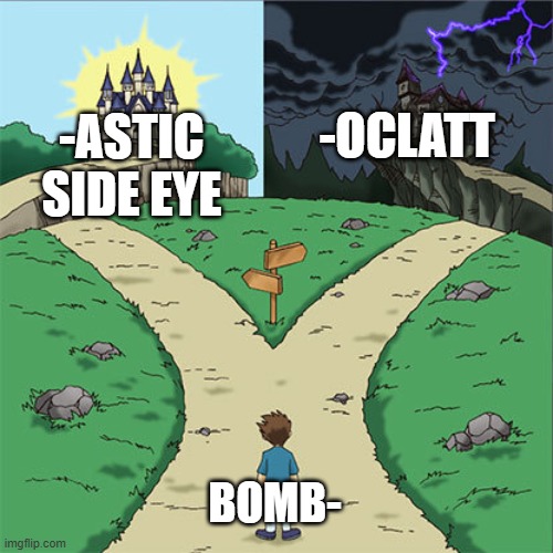 bomb | -OCLATT; -ASTIC SIDE EYE; BOMB- | image tagged in two paths | made w/ Imgflip meme maker