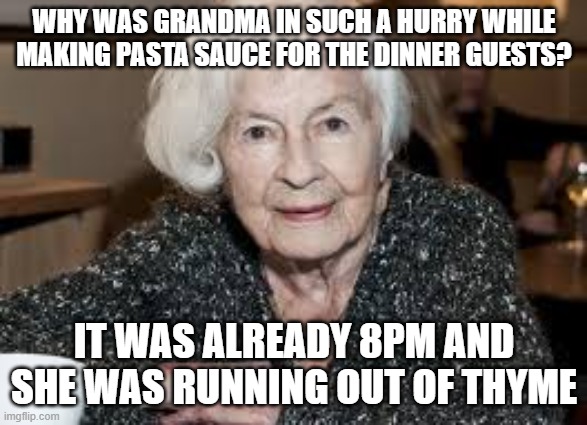 Grandmother | WHY WAS GRANDMA IN SUCH A HURRY WHILE MAKING PASTA SAUCE FOR THE DINNER GUESTS? IT WAS ALREADY 8PM AND SHE WAS RUNNING OUT OF THYME | image tagged in grandmother | made w/ Imgflip meme maker