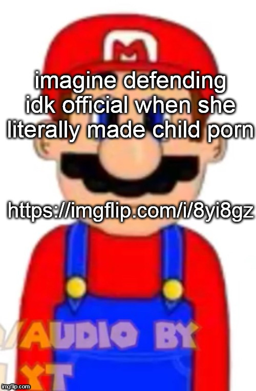 Mario | imagine defending idk official when she literally made child porn; https://imgflip.com/i/8yi8gz | image tagged in mario | made w/ Imgflip meme maker