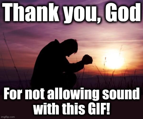 Pray | Thank you, God For not allowing sound
with this GIF! | image tagged in pray | made w/ Imgflip meme maker