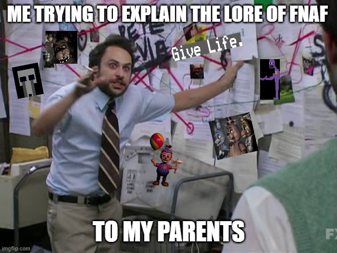 Send Help | ME TRYING TO EXPLAIN THE LORE OF FNAF; TO MY PARENTS | image tagged in charlie conspiracy always sunny in philidelphia | made w/ Imgflip meme maker