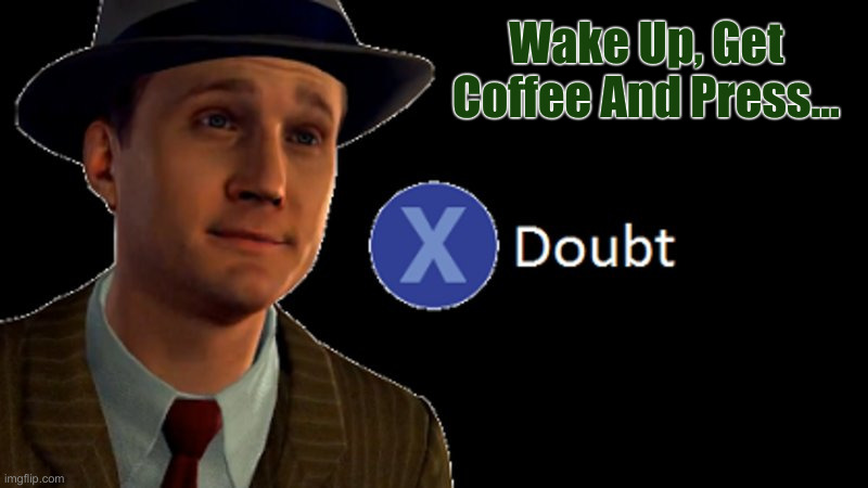 They're Lying To You, A Lot | Wake Up, Get Coffee And Press... | image tagged in l a noire press x to doubt,political meme,politics,funny memes,funny | made w/ Imgflip meme maker