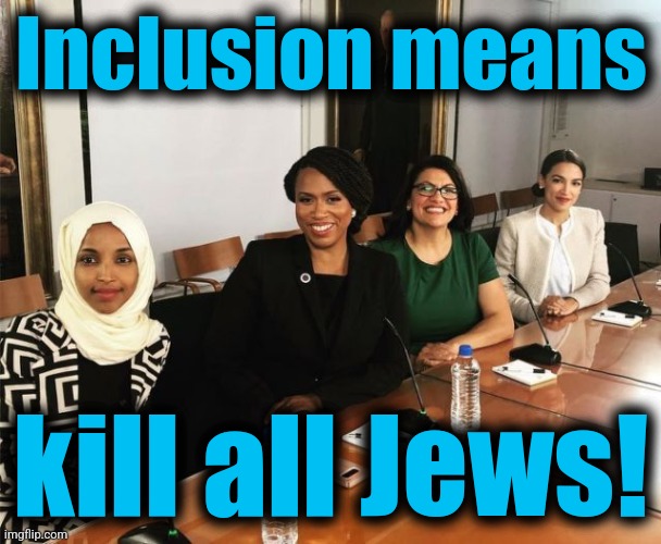 The Squad | Inclusion means kill all Jews! | image tagged in the squad | made w/ Imgflip meme maker