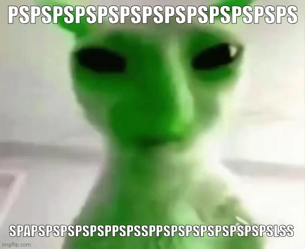 goofy ahh alien cat | PSPSPSPSPSPSPSPSPSPSPSPSPS; SPAPSPSPSPSPSPPSPSSPPSPSPSPSPSPSPSPSLSS | image tagged in goofy ahh alien cat | made w/ Imgflip meme maker