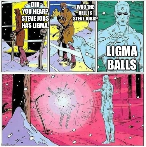 Too soon Dr. Manhattan | DID YOU HEAR? STEVE JOBS HAS LIGMA. WHO THE HELL IS STEVE JOBS? LIGMA BALLS | image tagged in too soon dr manhattan | made w/ Imgflip meme maker