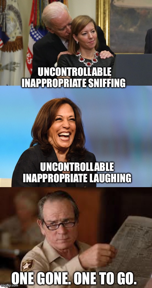 The democrats truly scraped the bottom of the barrel to put these two in office. | UNCONTROLLABLE INAPPROPRIATE SNIFFING; UNCONTROLLABLE INAPPROPRIATE LAUGHING; ONE GONE. ONE TO GO. | image tagged in joe biden sniffs hair,kamala harris laughing,no country for old men tommy lee jones 2,uncontrollable,inappropriate | made w/ Imgflip meme maker