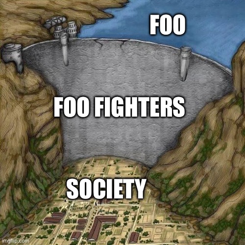 Water Dam Meme | FOO; FOO FIGHTERS; SOCIETY | image tagged in water dam meme | made w/ Imgflip meme maker