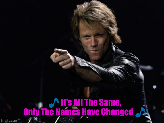 Bon Jovi Finger Point | ? It's All The Same, Only The Names Have Changed ? | image tagged in bon jovi finger point | made w/ Imgflip meme maker