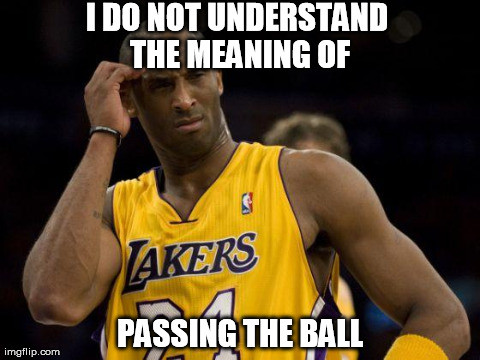 kobepass | I DO NOT UNDERSTAND THE MEANING OF PASSING THE BALL | image tagged in kobepass | made w/ Imgflip meme maker