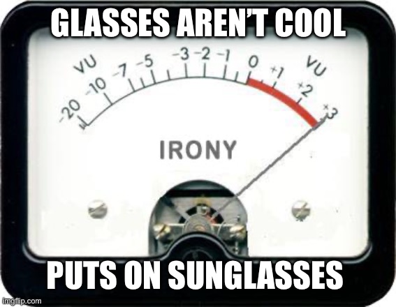 Irony Meter | GLASSES AREN’T COOL; PUTS ON SUNGLASSES | image tagged in irony meter | made w/ Imgflip meme maker