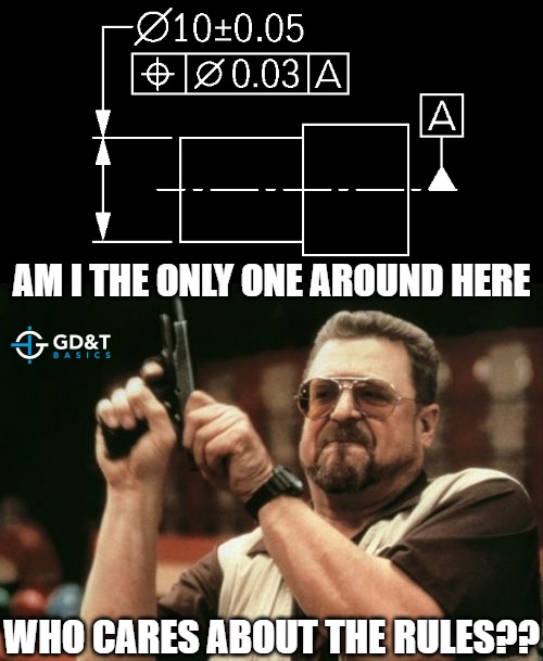 AM I THE ONLY ONE AROUND HERE WHO CARES ABOUT THE GD&T RULES?! | AM I THE ONLY ONE AROUND HERE; WHO CARES ABOUT THE RULES?? | image tagged in memes,am i the only one around here,engineering,engineer,manufacturing | made w/ Imgflip meme maker