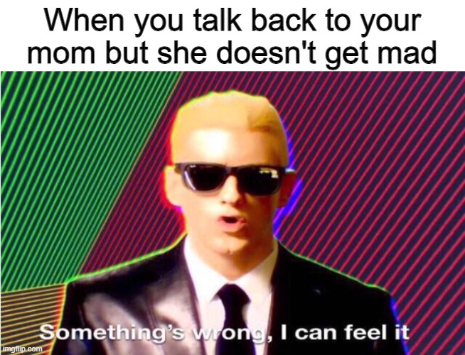 Something’s wrong | When you talk back to your mom but she doesn't get mad | image tagged in something s wrong,memes,eminem | made w/ Imgflip meme maker