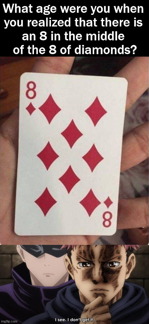 I see what you did there | What age were you when 
you realized that there is 
an 8 in the middle 
of the 8 of diamonds? | image tagged in i see i don t get it | made w/ Imgflip meme maker