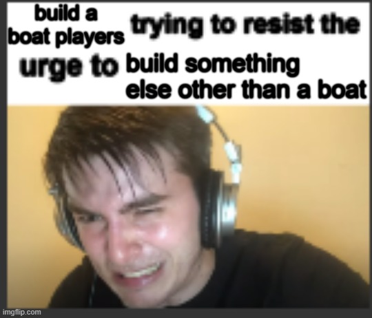 They gonna be making a literal warship like what the hell | build a boat players; build something else other than a boat | image tagged in x trying to resist the urge to x,memes,roblox,build a boat,roblox meme | made w/ Imgflip meme maker