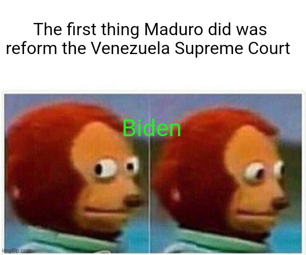 Monkey Puppet | The first thing Maduro did was reform the Venezuela Supreme Court; Biden | image tagged in memes,monkey puppet | made w/ Imgflip meme maker