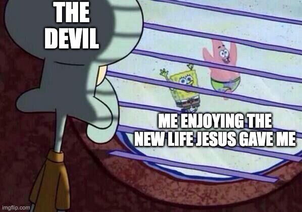 Squidward window | THE DEVIL; ME ENJOYING THE NEW LIFE JESUS GAVE ME | image tagged in squidward window | made w/ Imgflip meme maker