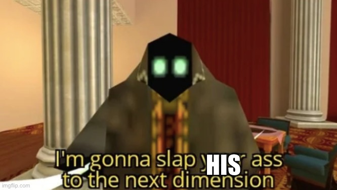 I'm gonna slap your ass to the next dimension | HIS | image tagged in i'm gonna slap your ass to the next dimension | made w/ Imgflip meme maker