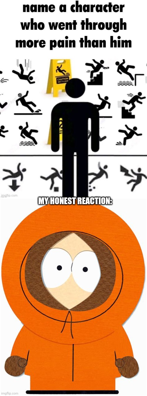 MY HONEST REACTION: | image tagged in name a character that went through more pain than him,kenny | made w/ Imgflip meme maker