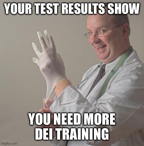 Insane Doctor | YOUR TEST RESULTS SHOW YOU NEED MORE DEI TRAINING | image tagged in insane doctor | made w/ Imgflip meme maker