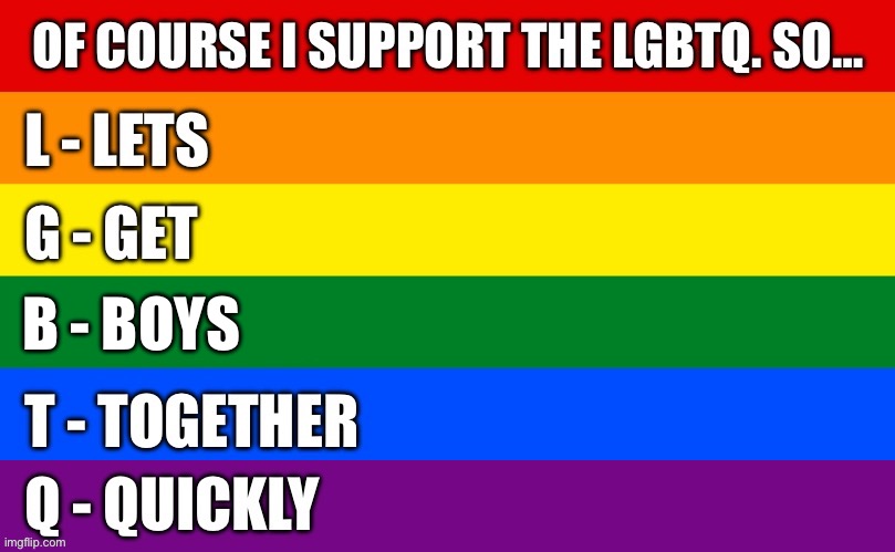 Of course I support the LGBTQ #3 (last one) | B - BOYS | image tagged in pride flag,lgbtq,relationships | made w/ Imgflip meme maker