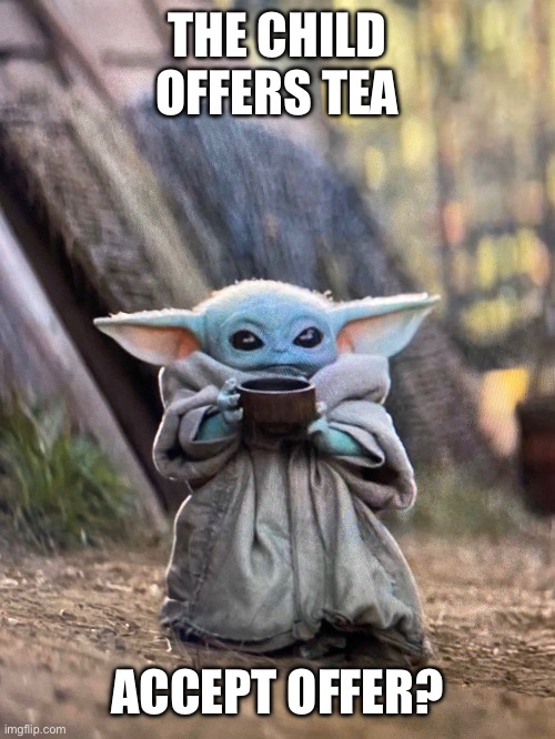 BABY YODA TEA | THE CHILD OFFERS TEA ACCEPT OFFER? | image tagged in baby yoda tea | made w/ Imgflip meme maker