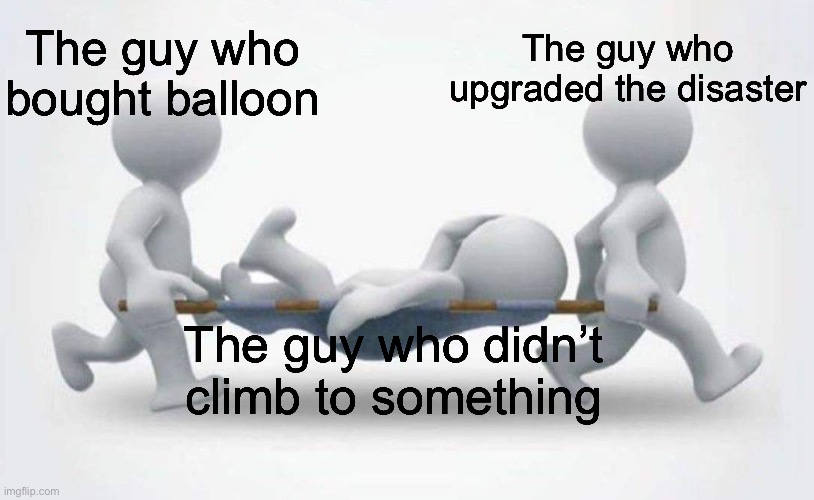 What happened to him? | The guy who didn’t climb to something The guy who upgraded the disaster The guy who bought balloon | image tagged in what happened to him | made w/ Imgflip meme maker