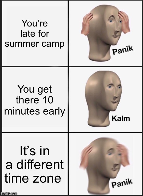 Dead | You’re late for summer camp; You get there 10 minutes early; It’s in a different time zone | image tagged in memes,panik kalm panik | made w/ Imgflip meme maker