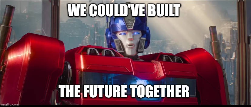 Optimus Prime's quote from Transformers: One | WE COULD'VE BUILT; THE FUTURE TOGETHER | image tagged in optimus prime | made w/ Imgflip meme maker