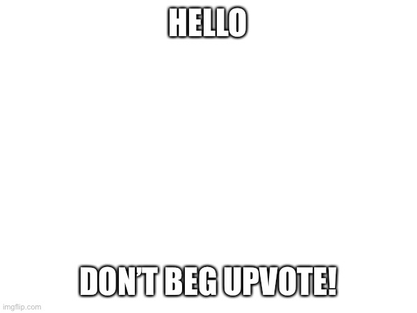 Don’t! | HELLO; DON’T BEG UPVOTE! | image tagged in memes | made w/ Imgflip meme maker