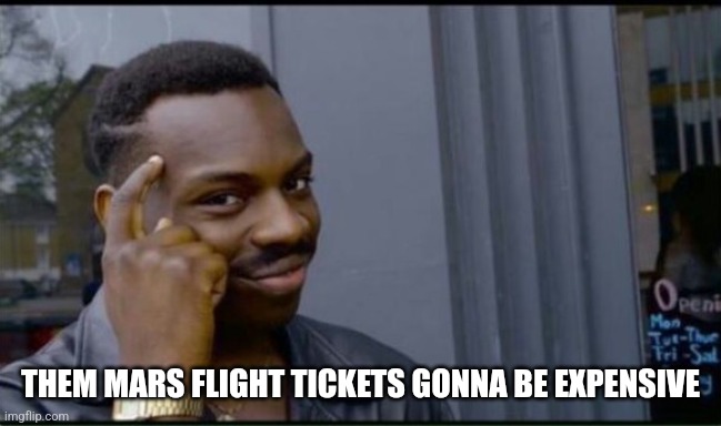 Thinking Black Man | THEM MARS FLIGHT TICKETS GONNA BE EXPENSIVE | image tagged in thinking black man | made w/ Imgflip meme maker