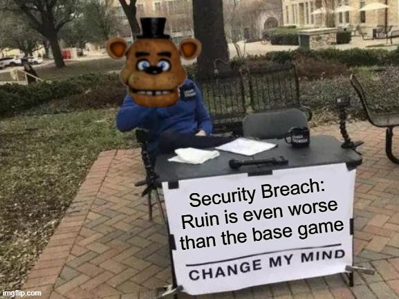 Change My Mind Meme | Security Breach: Ruin is even worse than the base game | image tagged in memes,change my mind | made w/ Imgflip meme maker