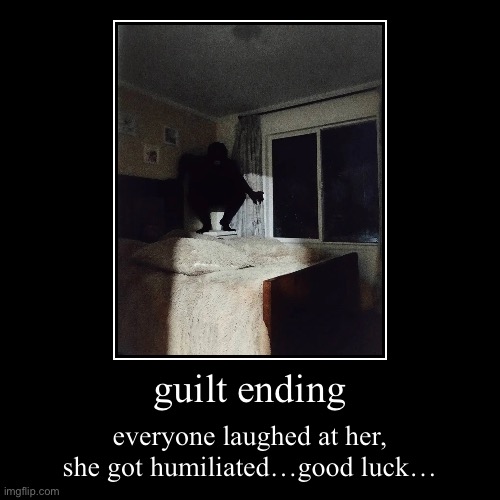 guilt ending | everyone laughed at her, she got humiliated…good luck… | image tagged in funny,demotivationals | made w/ Imgflip demotivational maker