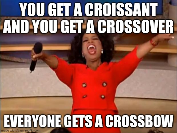 Oprah You Get A | YOU GET A CROISSANT AND YOU GET A CROSSOVER; EVERYONE GETS A CROSSBOW | image tagged in memes,oprah you get a | made w/ Imgflip meme maker