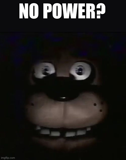 freddy | NO POWER? | image tagged in freddy | made w/ Imgflip meme maker